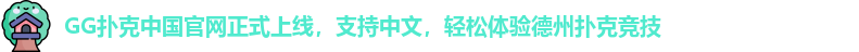 GG扑克中国官网正式上线，支持中文，轻松体验德州扑克竞技